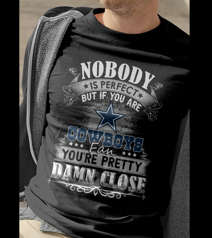 Nobody Is Perfect But If You Are Cowboys Fan You're Pretty Damn Close T-Shirt