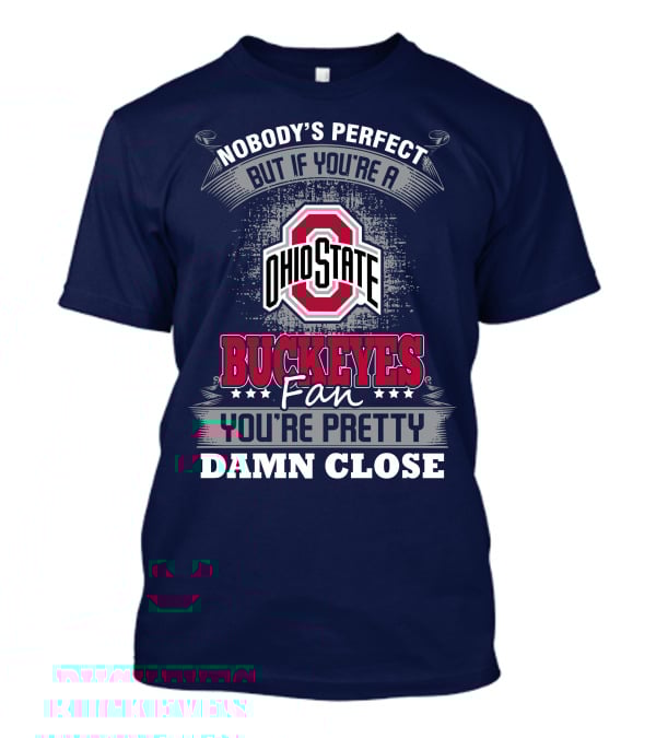 Nobody's Perfect But If You're A Ohio State Buckeyes Fan You're Pretty Damn Close T-Shirt
