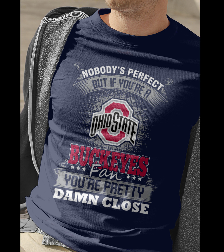 Nobody's Perfect But If You're A Ohio State Buckeyes Fan You're Pretty Damn Close T-Shirt