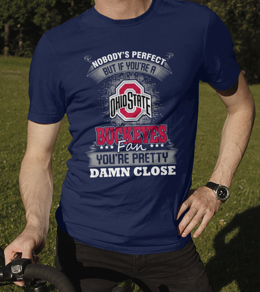 Nobody's Perfect But If You're A Ohio State Buckeyes Fan You're Pretty Damn Close T-Shirt