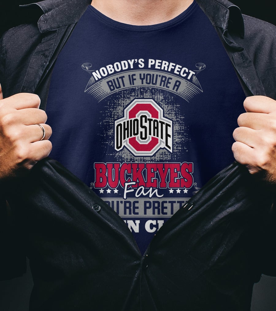 Nobody's Perfect But If You're A Ohio State Buckeyes Fan You're Pretty Damn Close T-Shirt