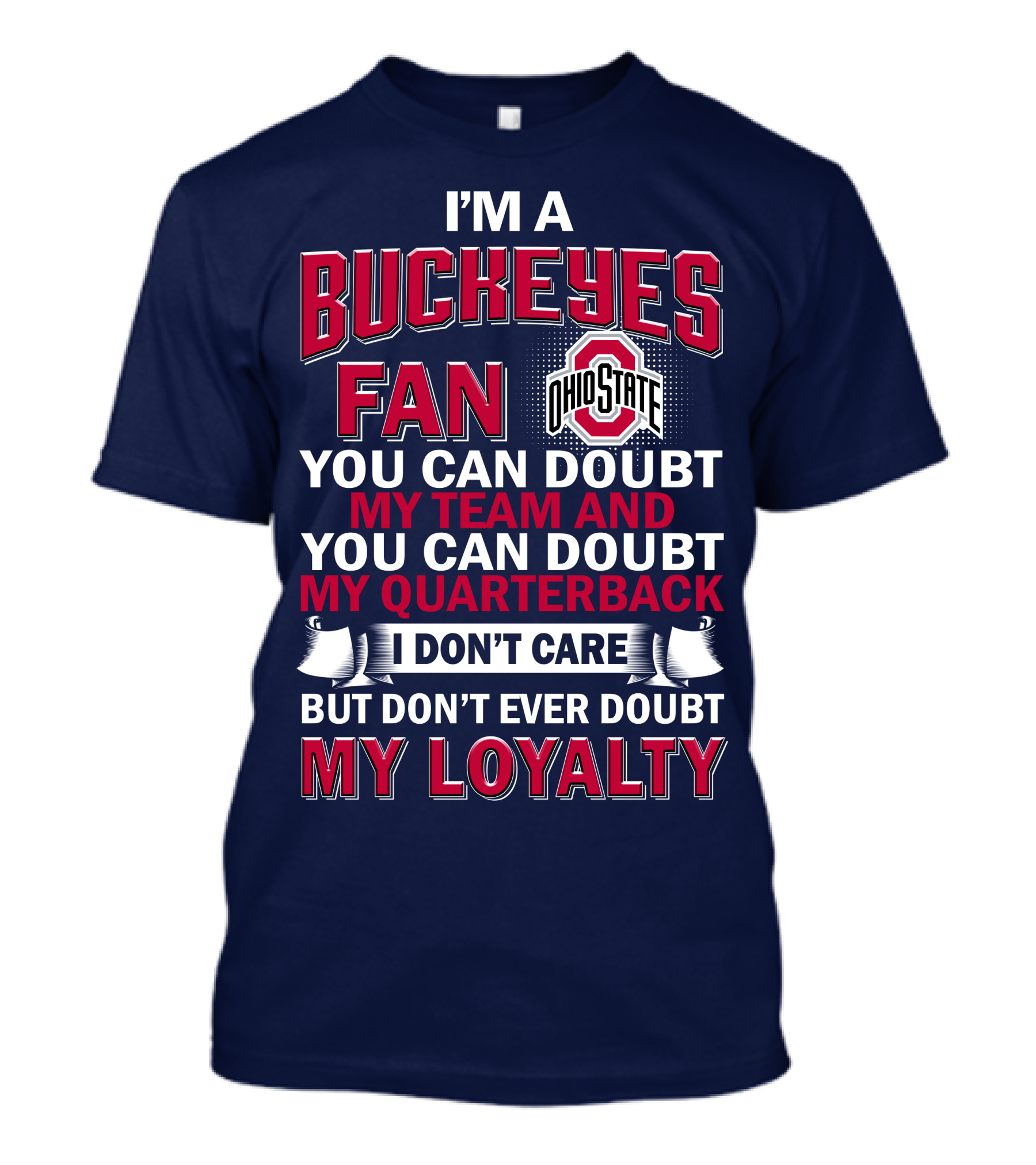 I'm A Buckeyes Fan Ohio State You Can Doubt My Team And My Quarterback I Don't Care But Don't Ever Doubt My Loyalty T-Shirt