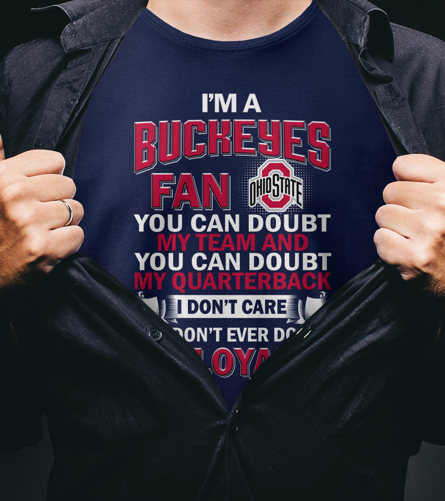 I'm A Buckeyes Fan Ohio State You Can Doubt My Team And My Quarterback I Don't Care But Don't Ever Doubt My Loyalty T-Shirt