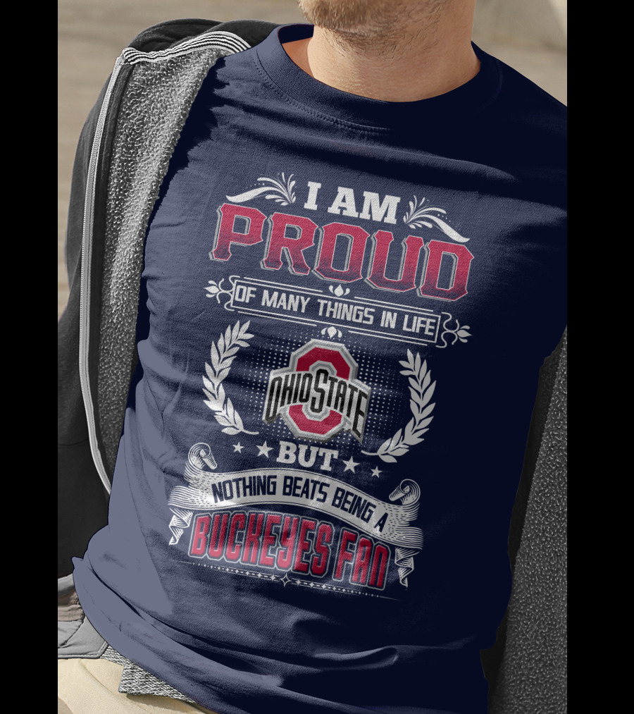 I Am Proud Of Many Things In Life Ohio State But Nothing Beats Being A Buckeyes Fan T-Shirt