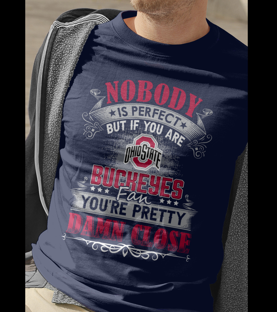 Nobody Is Perfect But If You Are Ohio State Buckeyes Fan You're Pretty Damn Close T-Shirt