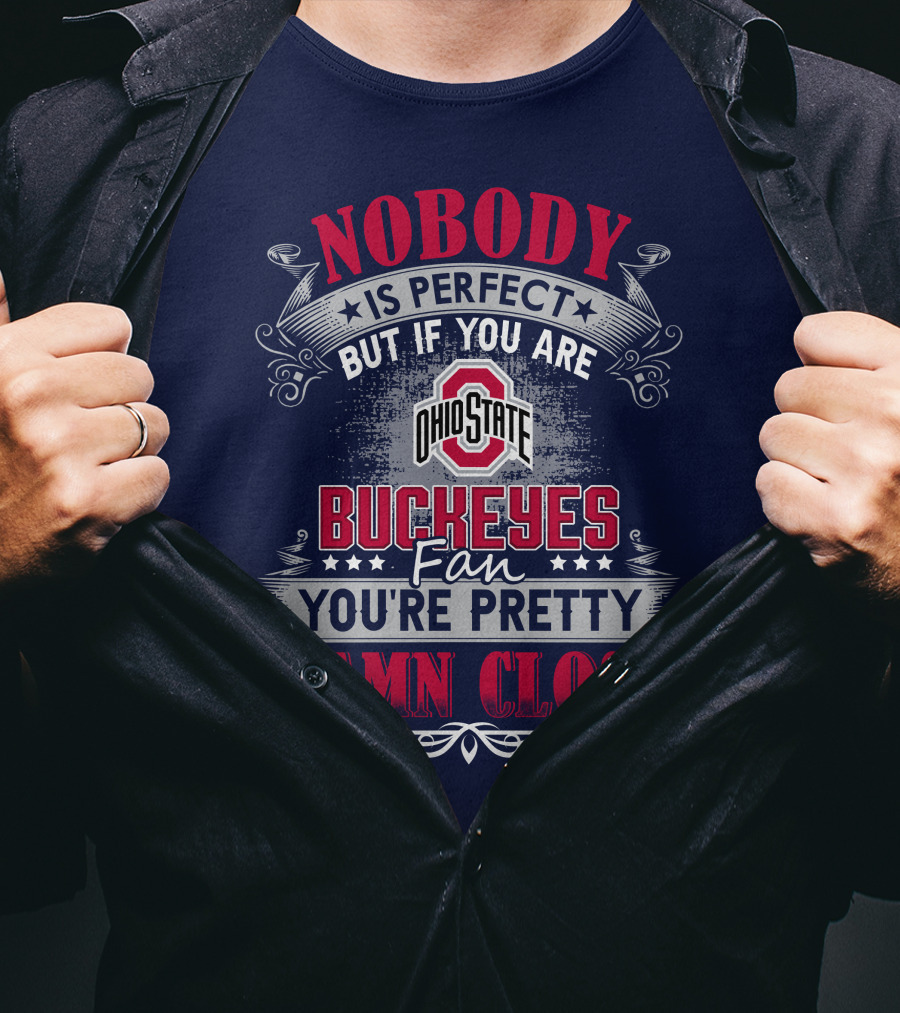 Nobody Is Perfect But If You Are Ohio State Buckeyes Fan You're Pretty Damn Close T-Shirt