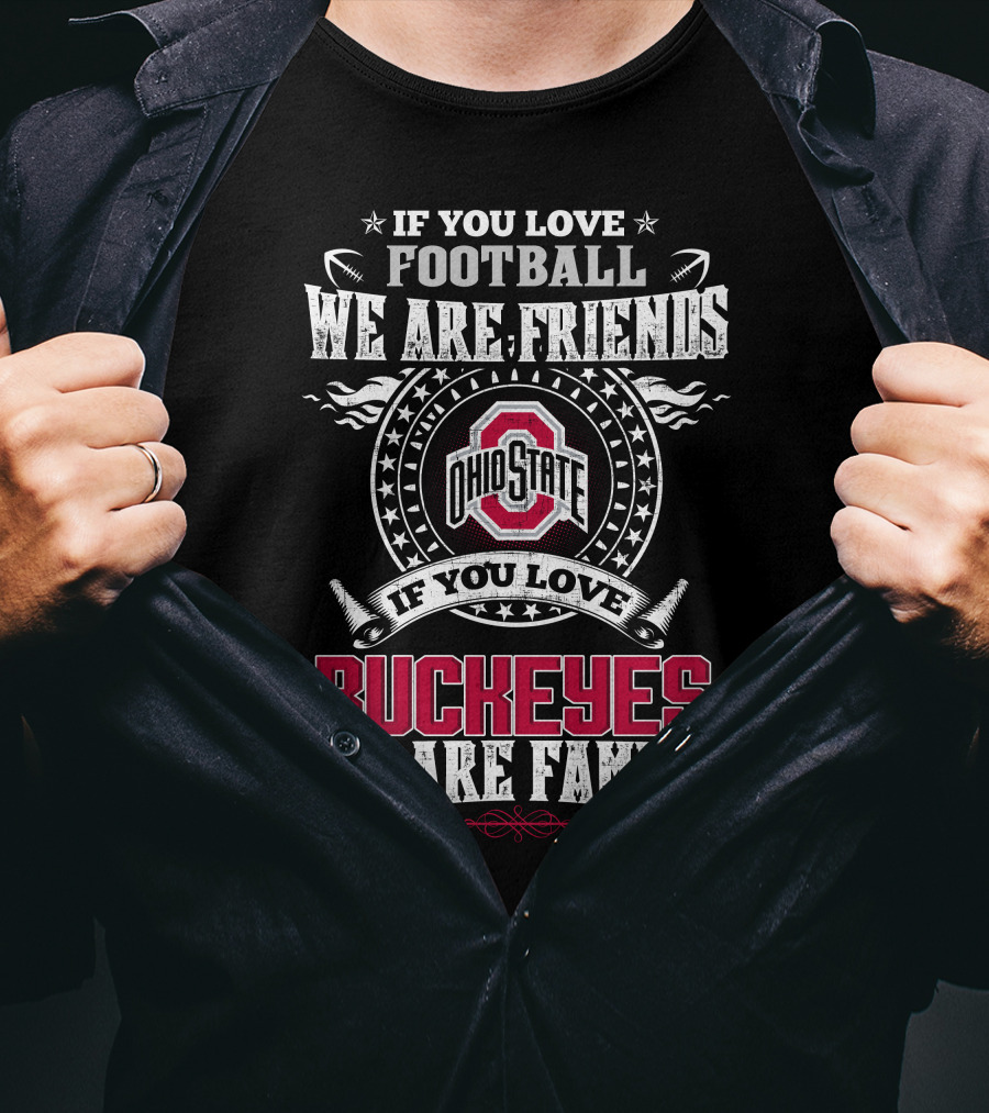 If You Love Football We Are Friends Ohio State Buckeyes If You Love Buckeyes We Are Family T-Shirt