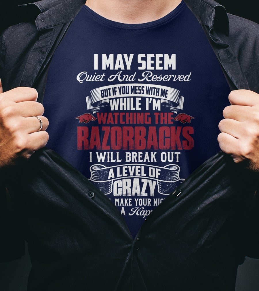 I May Seem Quiet And Reserved But If You Mess With Me While I'm Watching The Razorbacks I Will Break Out A Level Of Crazy That Will Make Your Nightmares Seem Like A Happy Place T-Shirt