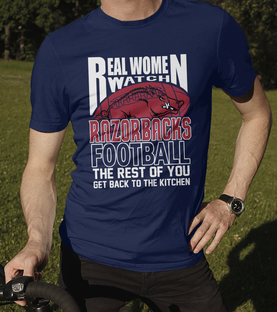 Real Women Watch Razorbacks Football The Rest Of You Get Back To The Kitchen T-Shirt