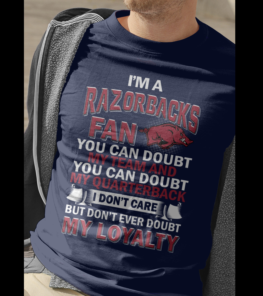 I'm A Razorbacks Fan You Can Doubt My Team And My Quarterback But Don't Ever Doubt My Loyalty T-Shirt