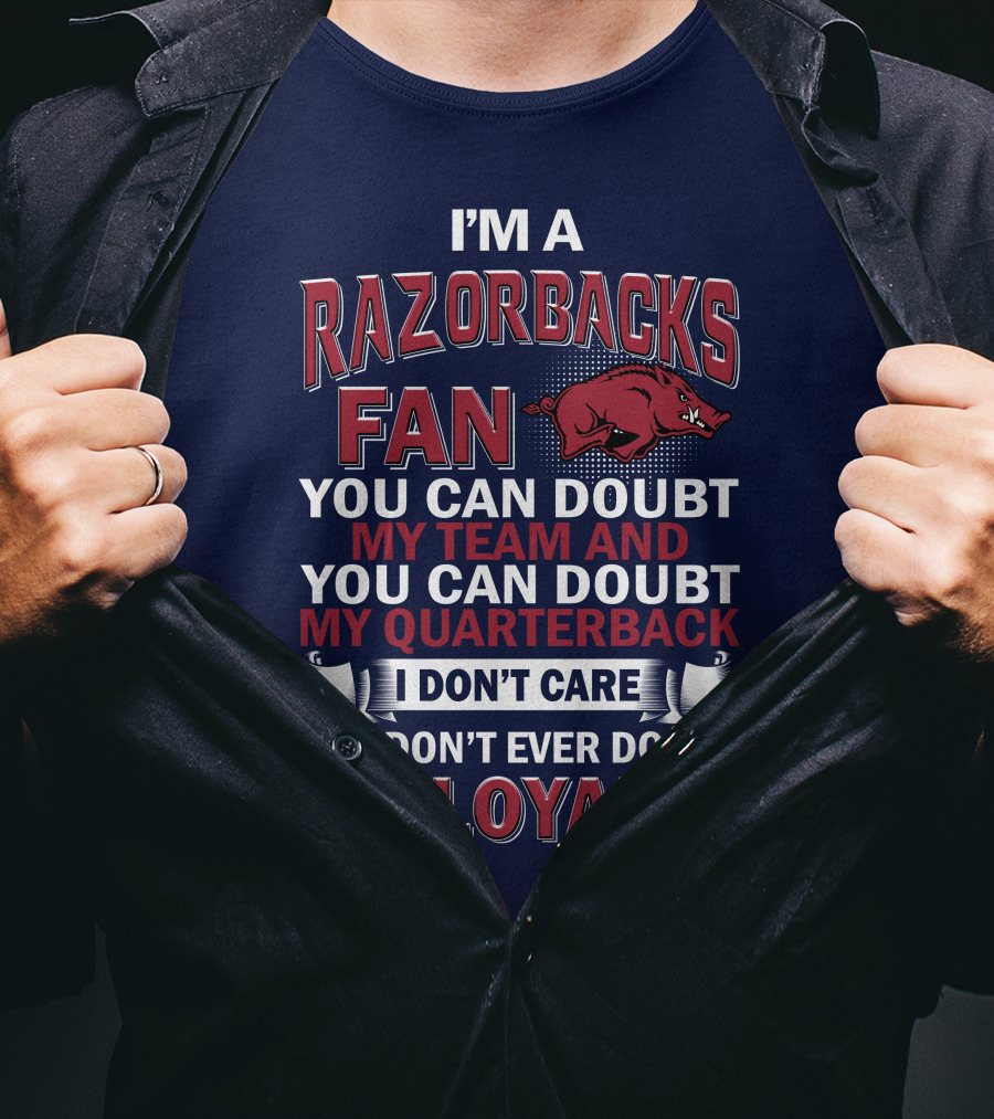 I'm A Razorbacks Fan You Can Doubt My Team And My Quarterback But Don't Ever Doubt My Loyalty T-Shirt
