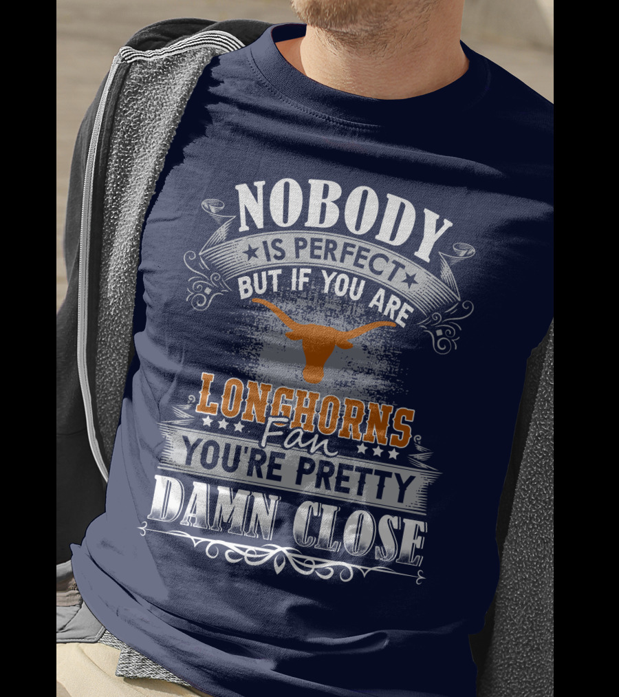 Nobody Is Perfect But If You Are Longhorns Fan You're Pretty Damn Close T-Shirt