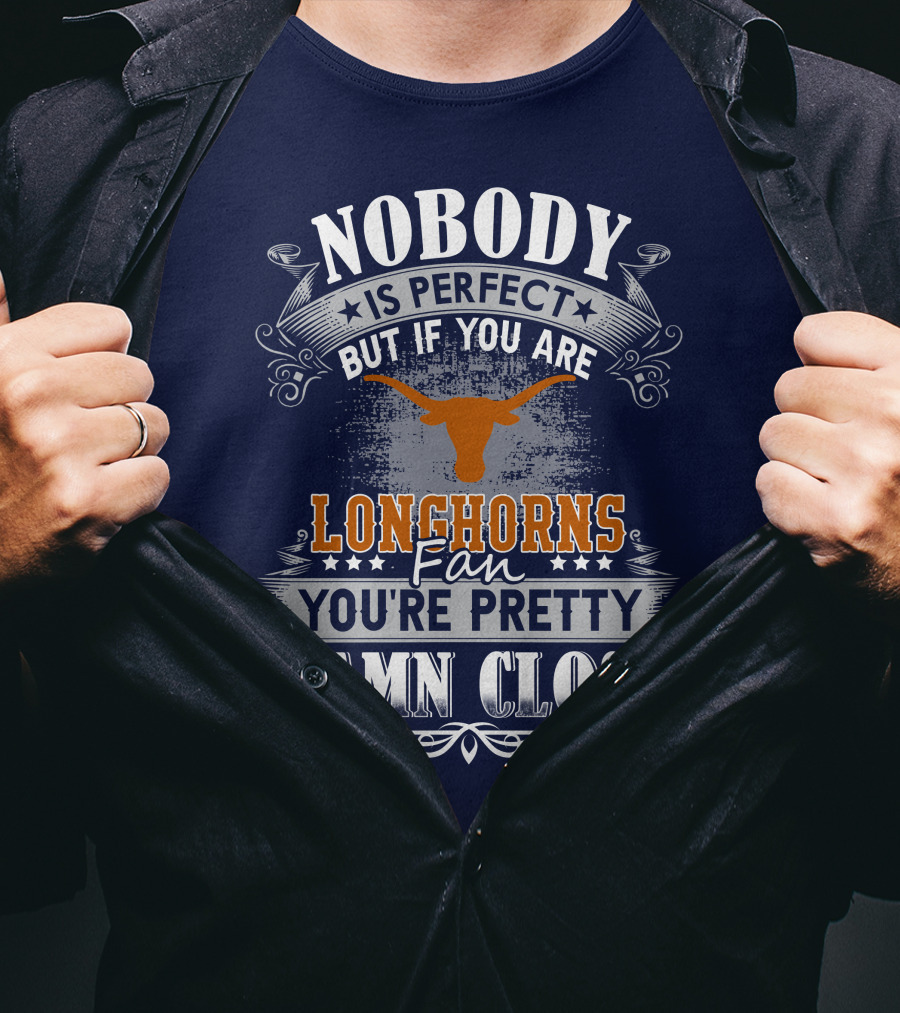 Nobody Is Perfect But If You Are Longhorns Fan You're Pretty Damn Close T-Shirt