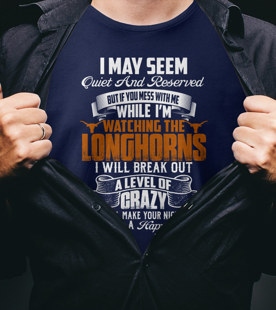 I May Seem Quiet And Reserved But If You Mess With Me While I'm Watching The Longhorns I Will Break Out A Level Of Crazy That Will Make Your Nightmares Seem Like A Happy Place T-Shirt
