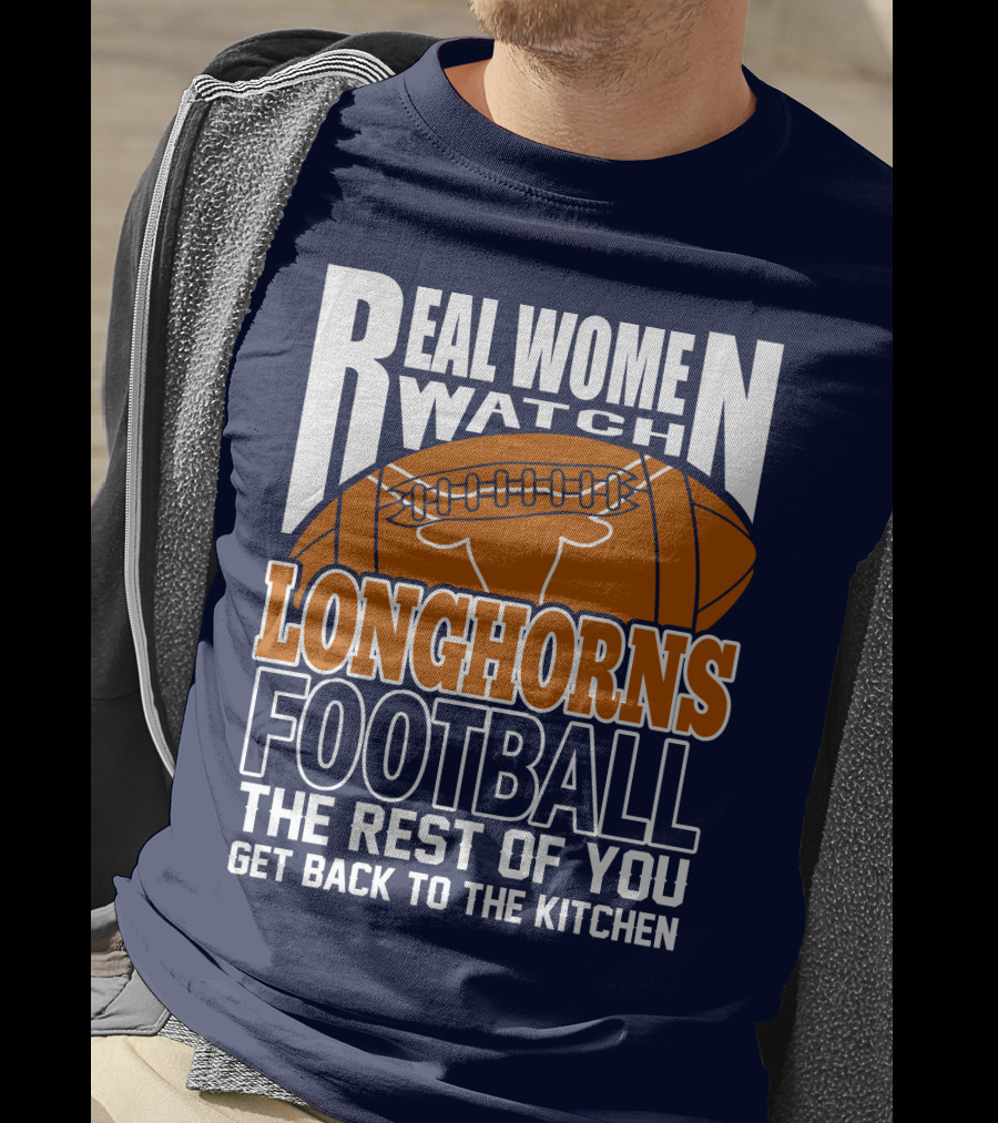 Real Women Watch Longhorns Football The Rest Of You Get Back To The Kitchen T-Shirt