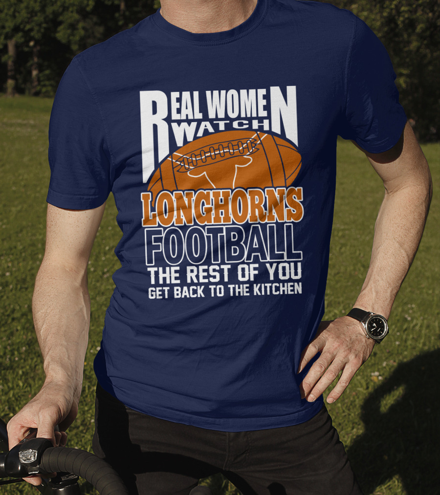 Real Women Watch Longhorns Football The Rest Of You Get Back To The Kitchen T-Shirt