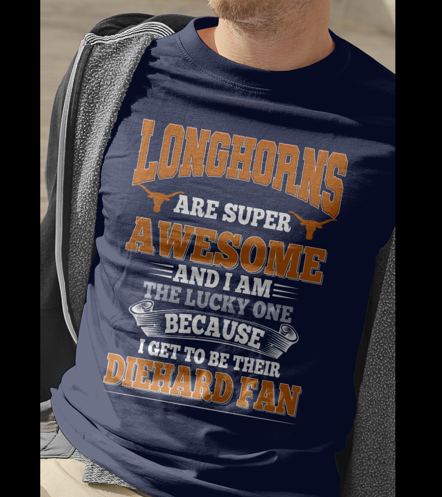 Longhorns Are Super Awesome And I Am The Lucky One Because I Get To Be Their Diehard Fan T-Shirt