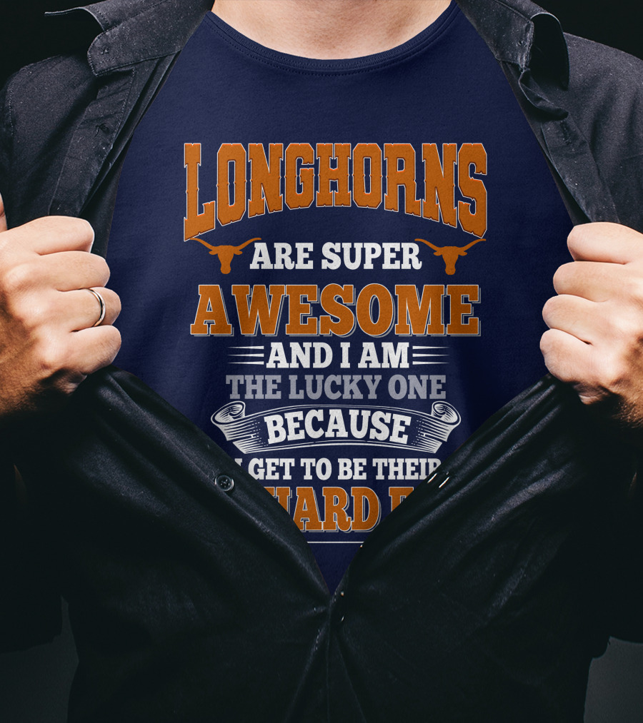 Longhorns Are Super Awesome And I Am The Lucky One Because I Get To Be Their Diehard Fan T-Shirt