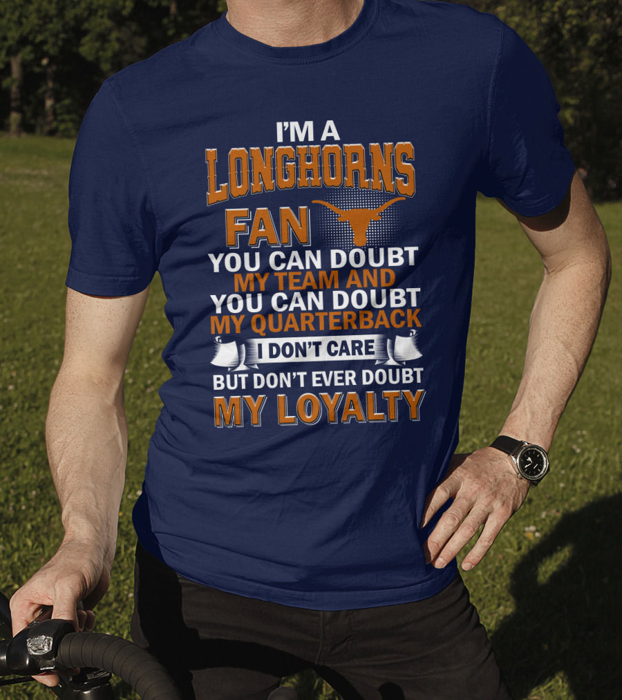 I'm A Longhorns Fan You Can Doubt My Team And You Can Doubt My Quarterback I Don't Care But Don't Ever Doubt My Loyalty T-Shirt