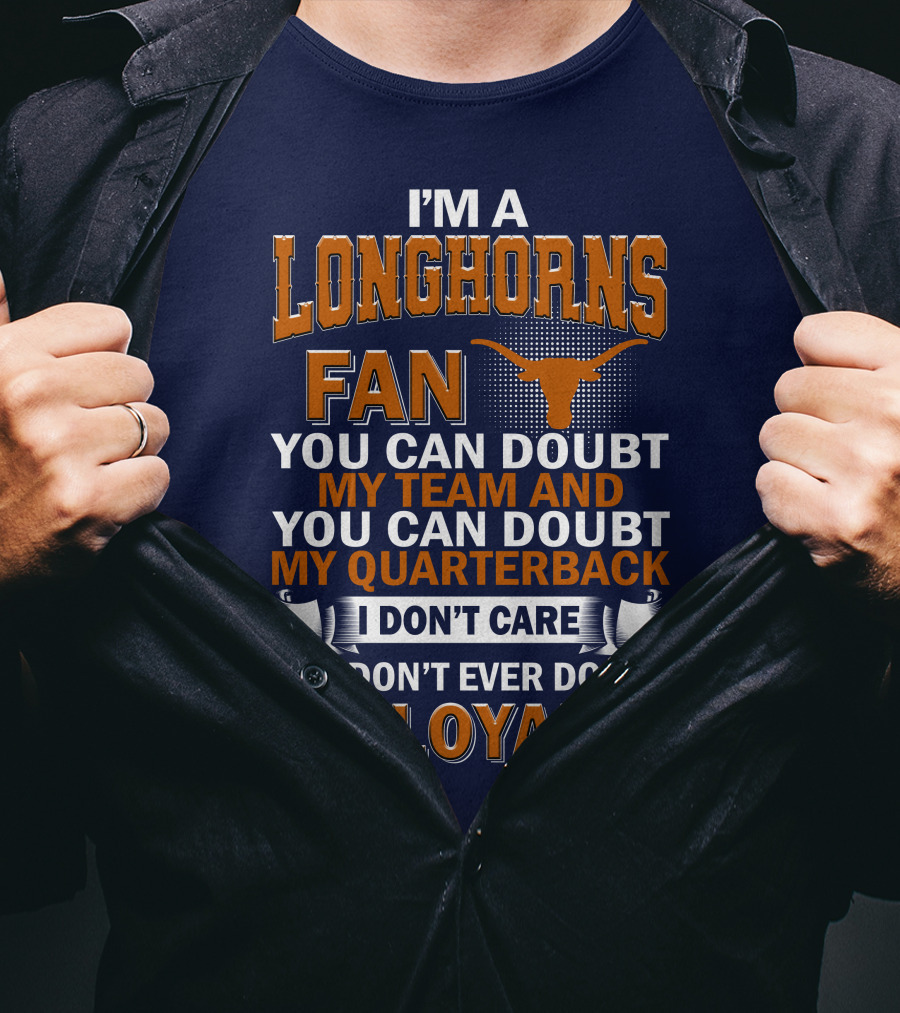 I'm A Longhorns Fan You Can Doubt My Team And You Can Doubt My Quarterback I Don't Care But Don't Ever Doubt My Loyalty T-Shirt