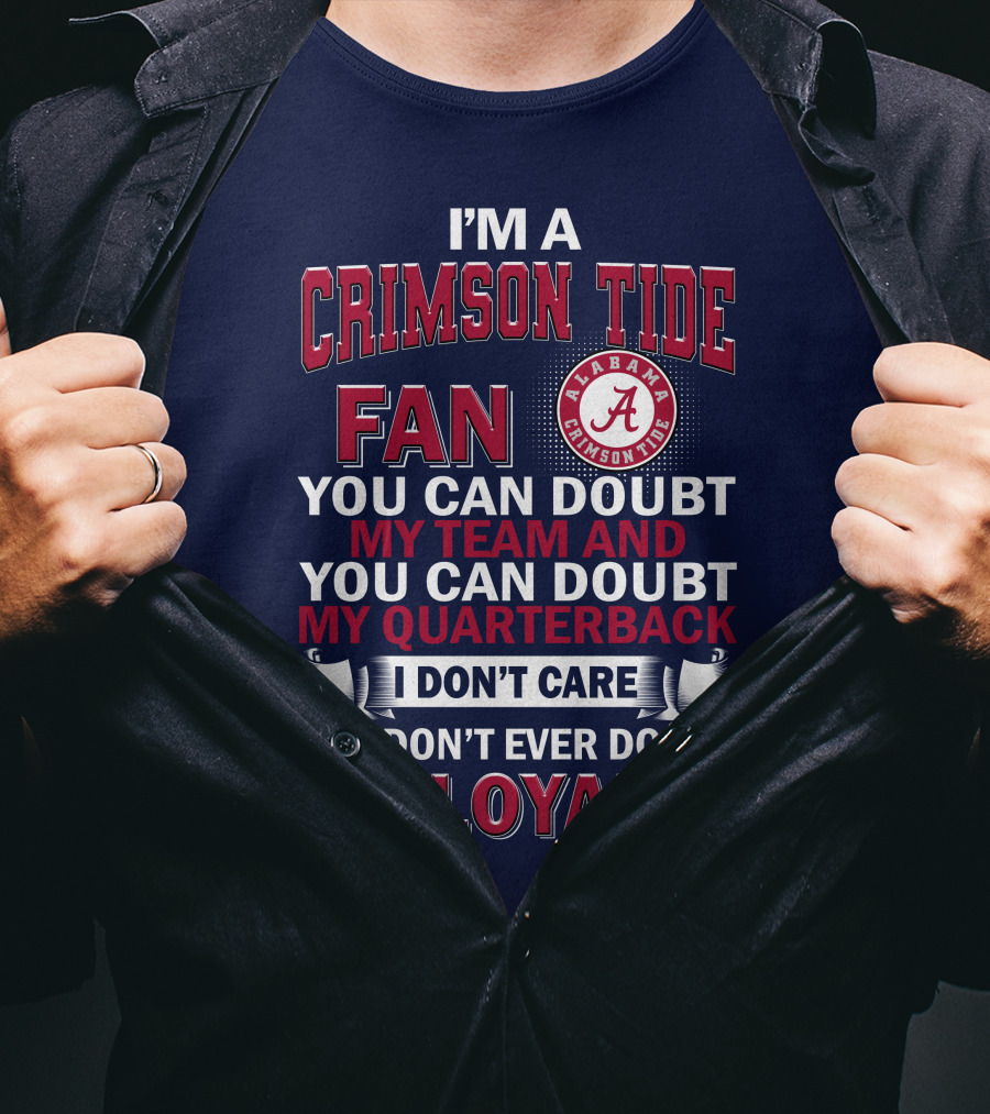 I'm A Crimson Tide Fan You Can Doubt My Team And You Can Doubt My Quarterback I Don't Care But Don't Ever Doubt My Loyalty Alabama Crimson Tide T-Shirt