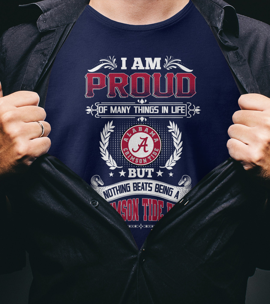 I Am Proud Of Many Things In Life But Nothing Beats Being An Alabama Crimson Tide Fan T-Shirt
