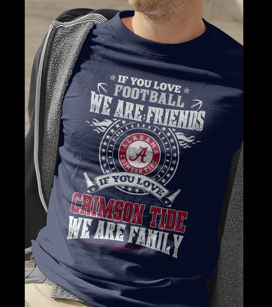 If You Love Football We Are Friends If You Love Alabama Crimson Tide We Are Family T-Shirt
