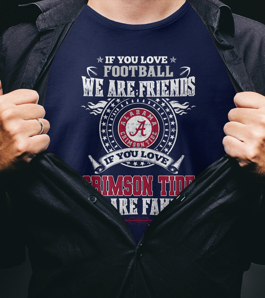 If You Love Football We Are Friends If You Love Alabama Crimson Tide We Are Family T-Shirt