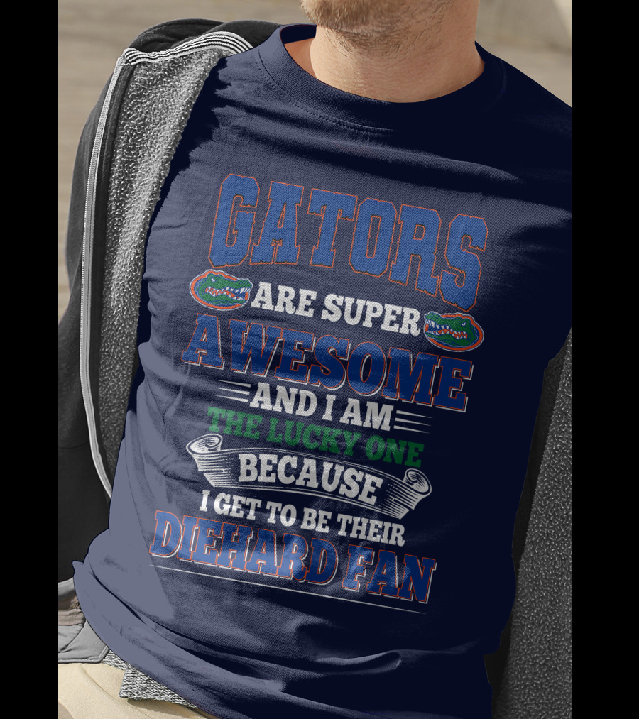 Florida Gators Are Super Awesome And I Am The Lucky One Because I Get To Be Their Diehard Fan T-Shirt