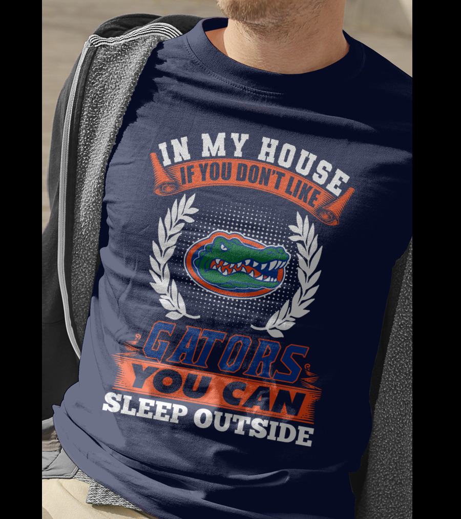 In My House If You Don't Like Gators You Can Sleep Outside Florida Gators T-Shirt