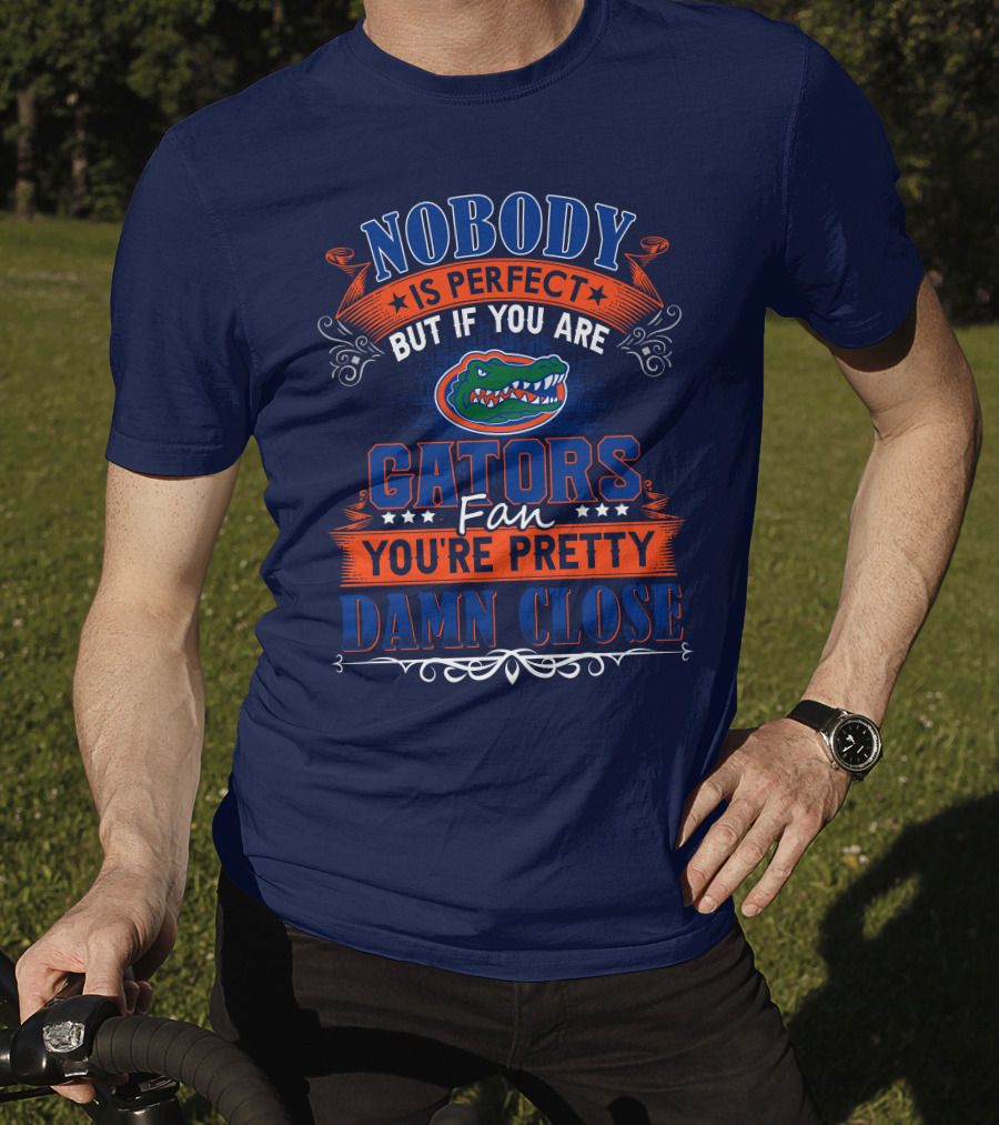 Nobody Is Perfect But If You Are Gators Fan You're Pretty Damn Close T-Shirt