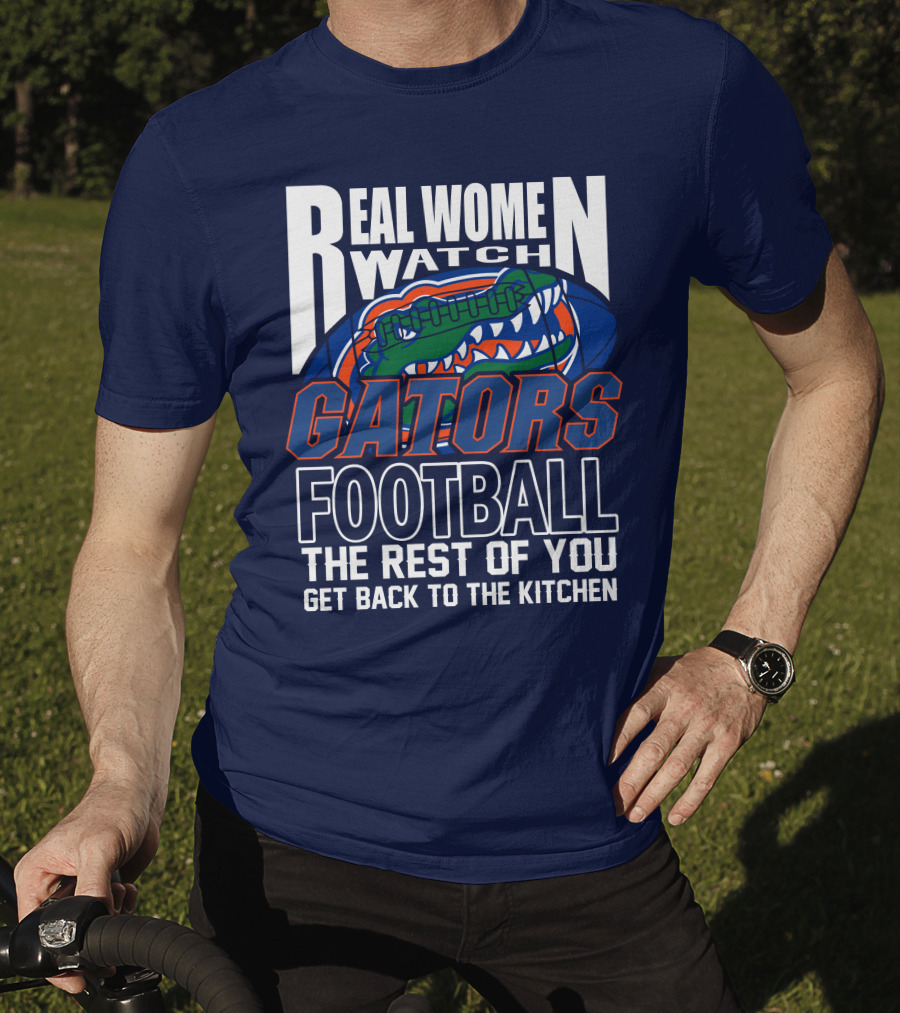 Real Women Watch Gators Football The Rest Of You Get Back To The Kitchen T-Shirt