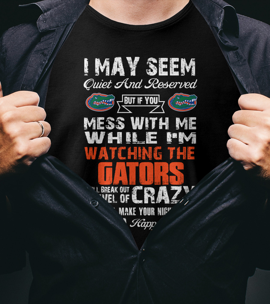 I May Seem Quiet And Reserved But If You Mess With Me While I'm Watching The Gators I Will Break Out A Level Of Crazy That Will Make Your Nightmares Seem Like A Happy Place T-Shirt