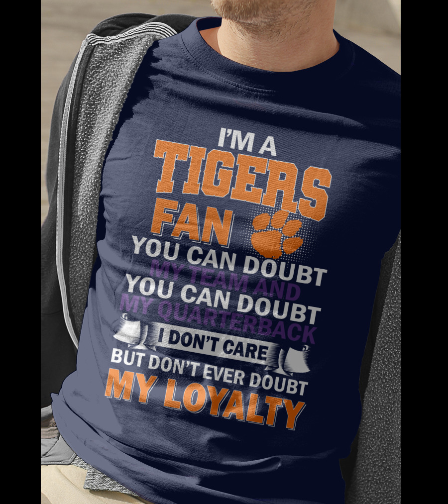 I'm A Clemson Tigers Fan You Can Doubt My Team And My Quarterback But Don't Ever Doubt My Loyalty T-Shirt