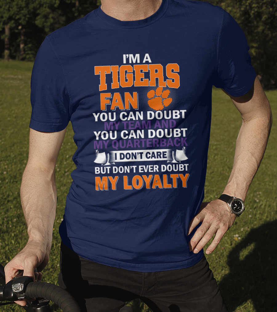 I'm A Clemson Tigers Fan You Can Doubt My Team And My Quarterback But Don't Ever Doubt My Loyalty T-Shirt