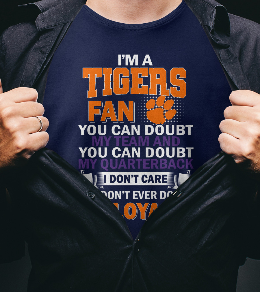 I'm A Clemson Tigers Fan You Can Doubt My Team And My Quarterback But Don't Ever Doubt My Loyalty T-Shirt