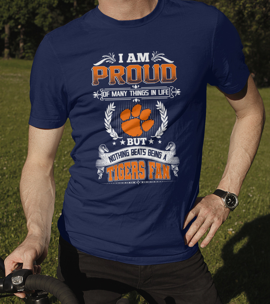I Am Proud Of Many Things In Life But Nothing Beats Being A Tigers Fan Clemson Tigers T-Shirt