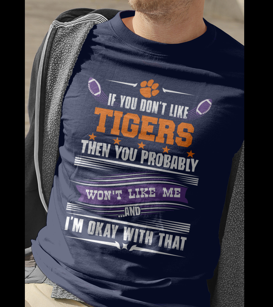 Clemson Tigers Paw If You Don't Like Tigers Then You Probably Won't Like Me And I'm Okay With That T-Shirt
