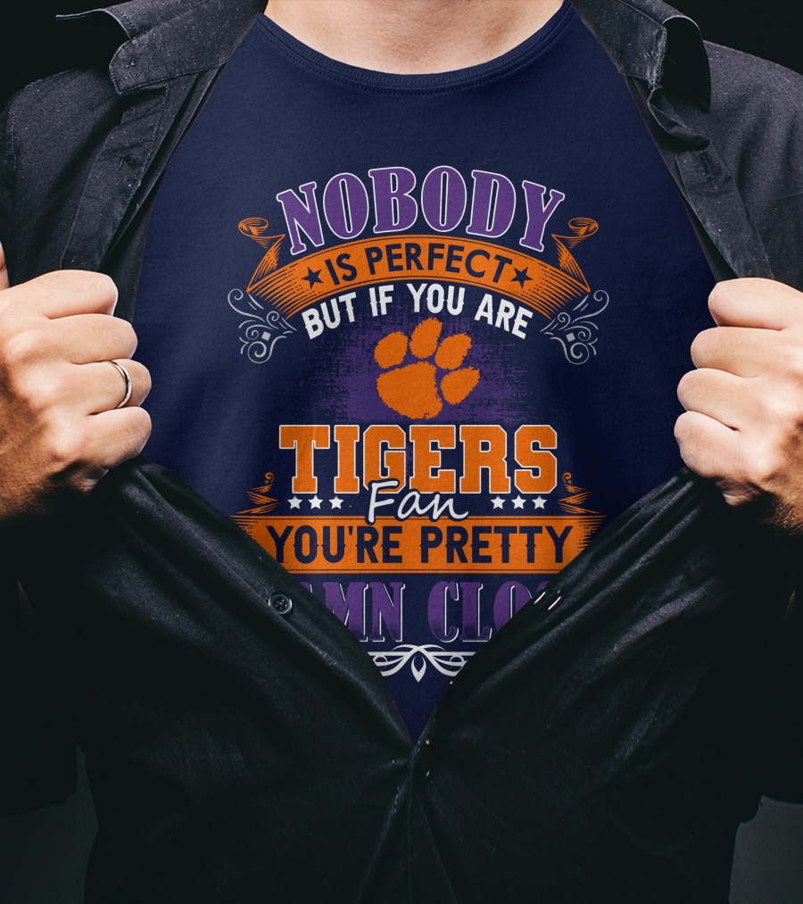 Nobody Is Perfect But If You Are Tigers Fan You're Pretty Damn Close Clemson Tigers T-Shirt