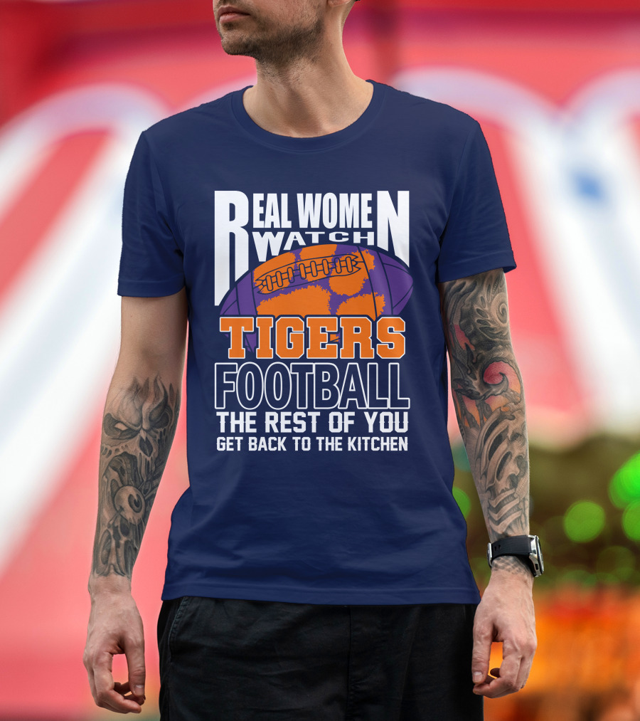 Real Women Watch Tigers Football The Rest Of You Get Back To The Kitchen T-Shirt