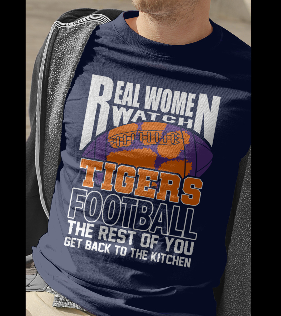 Real Women Watch Tigers Football The Rest Of You Get Back To The Kitchen T-Shirt