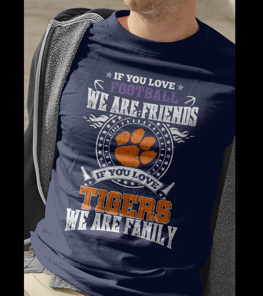 If You Love Football We Are Friends If You Love Tigers We Are Family Clemson Tigers T-Shirt
