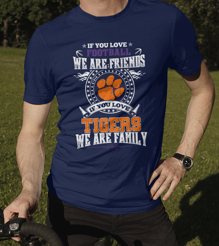If You Love Football We Are Friends If You Love Tigers We Are Family Clemson Tigers T-Shirt