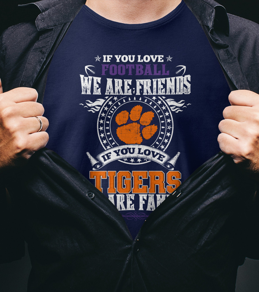 If You Love Football We Are Friends If You Love Tigers We Are Family Clemson Tigers T-Shirt