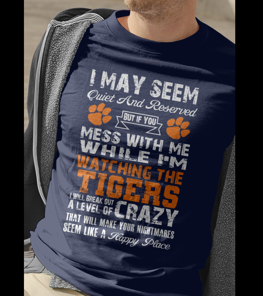 I May Seem Quiet And Reserved But If You Mess With Me While I'm Watching The Tigers I Will Break Out A Level Of Crazy That Will Make Your Nightmares Seem Like A Happy Place T-Shirt
