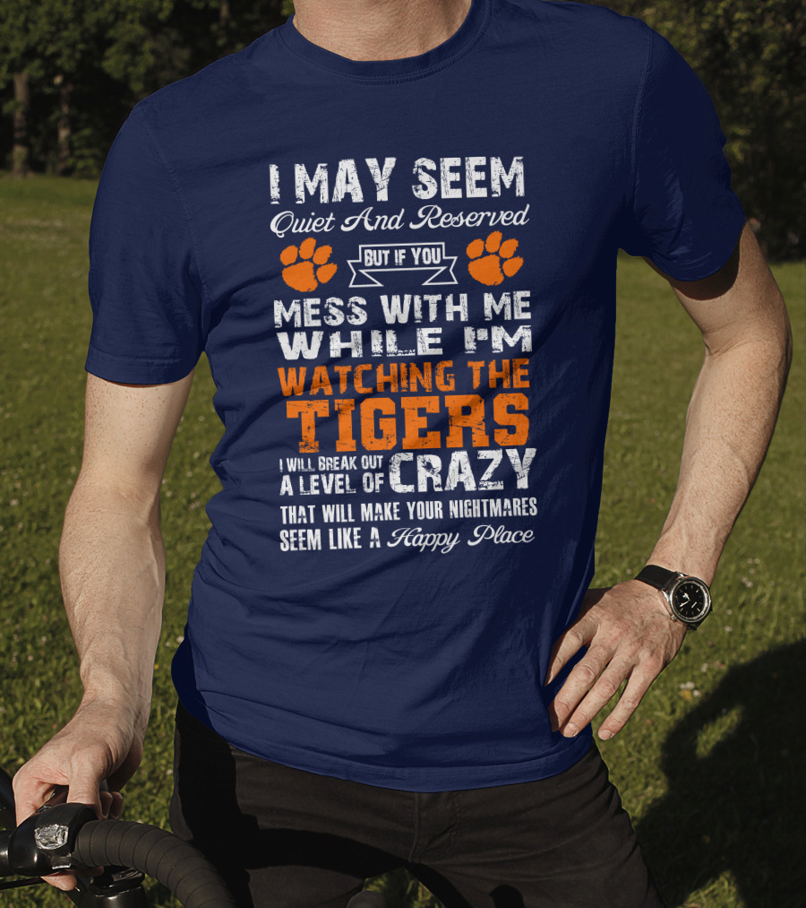 I May Seem Quiet And Reserved But If You Mess With Me While I'm Watching The Tigers I Will Break Out A Level Of Crazy That Will Make Your Nightmares Seem Like A Happy Place T-Shirt