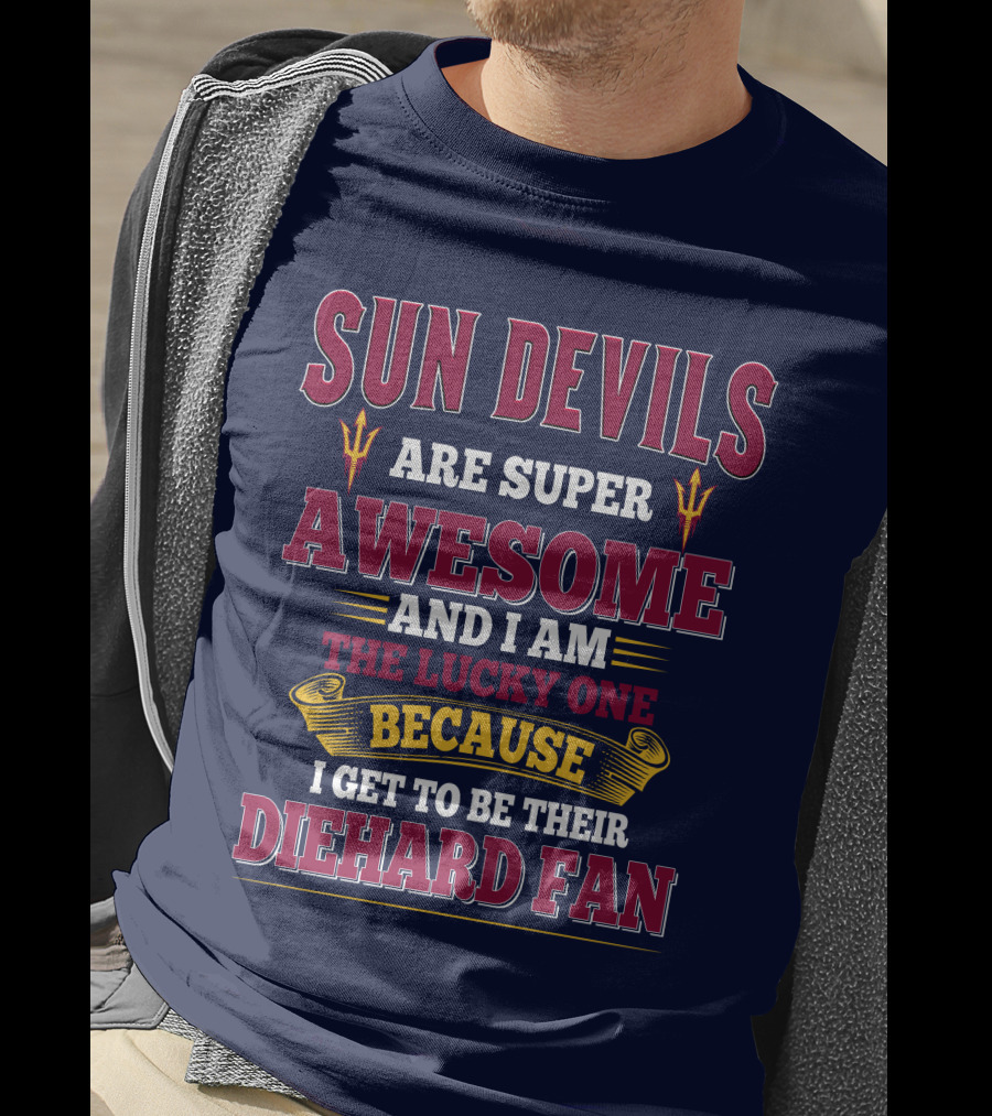 Sun Devils Are Super Awesome And I Am The Lucky One Because I Get To Be Their Diehard Fan T-Shirt