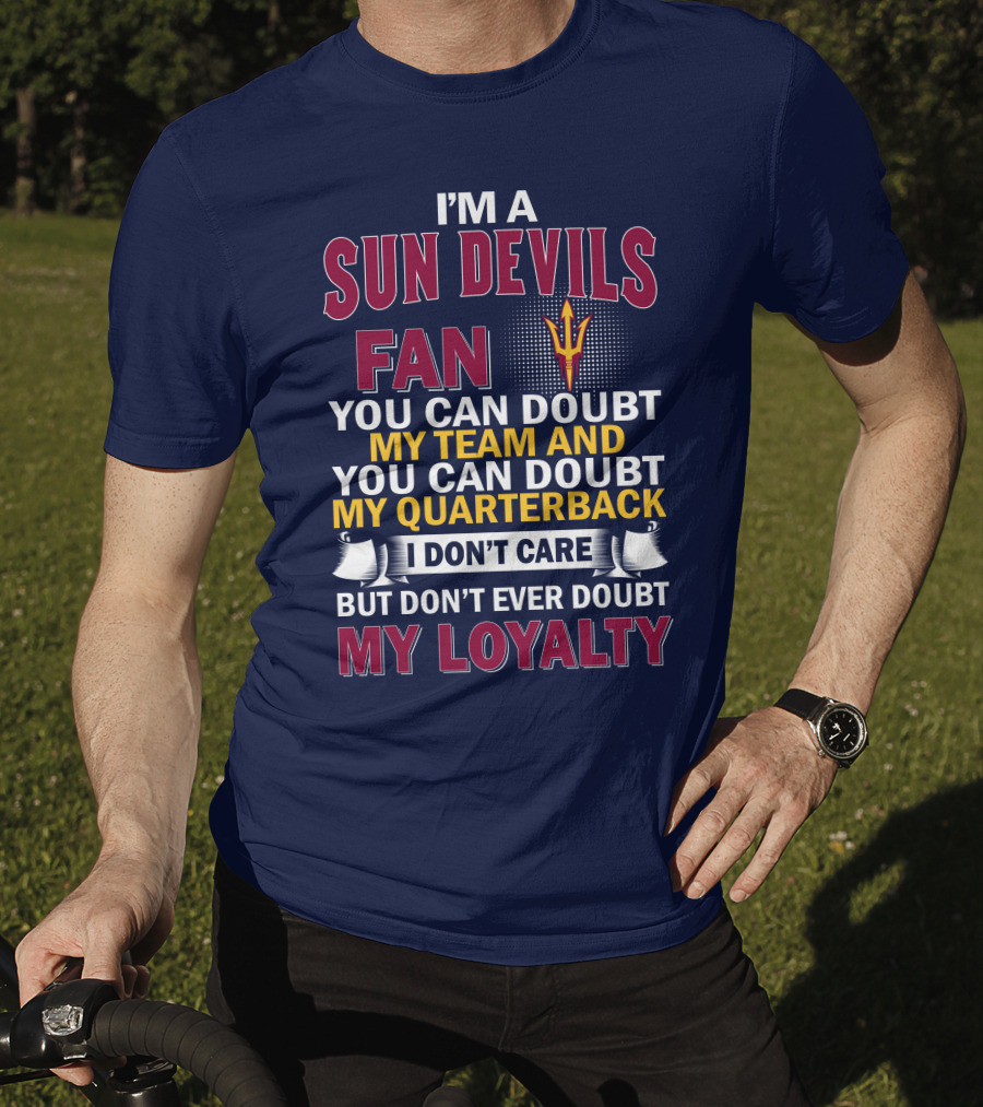 I'm A Sun Devils Fan You Can Doubt My Team My Quarterback I Don't Care Don't Ever Doubt My Loyalty T-Shirt