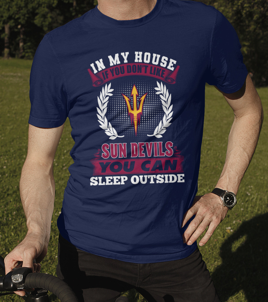 In My House If You Don't Like Sun Devils You Can Sleep Outside Arizona State T-Shirt