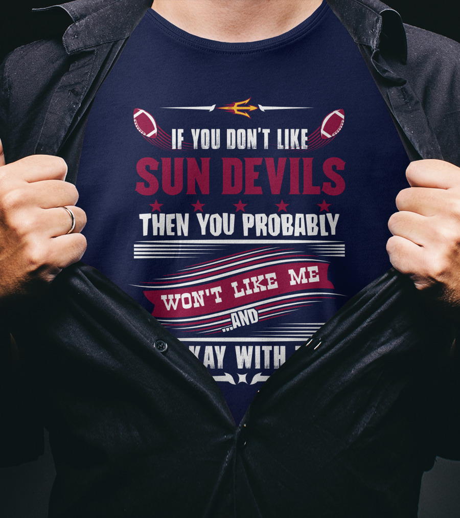 If You Don't Like Sun Devils Then You Probably Won't Like Me And I'm Okay With That T-Shirt